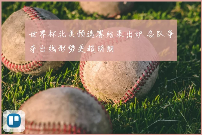 世界杯北美预选赛结果出炉 各队争夺出线形势更趋明朗