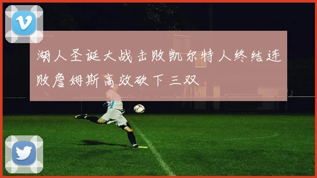 湖人圣诞大战击败凯尔特人终结连败詹姆斯高效砍下三双