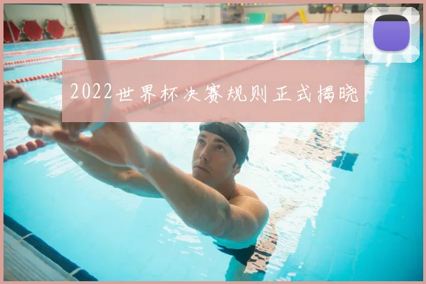 2022世界杯决赛规则正式揭晓