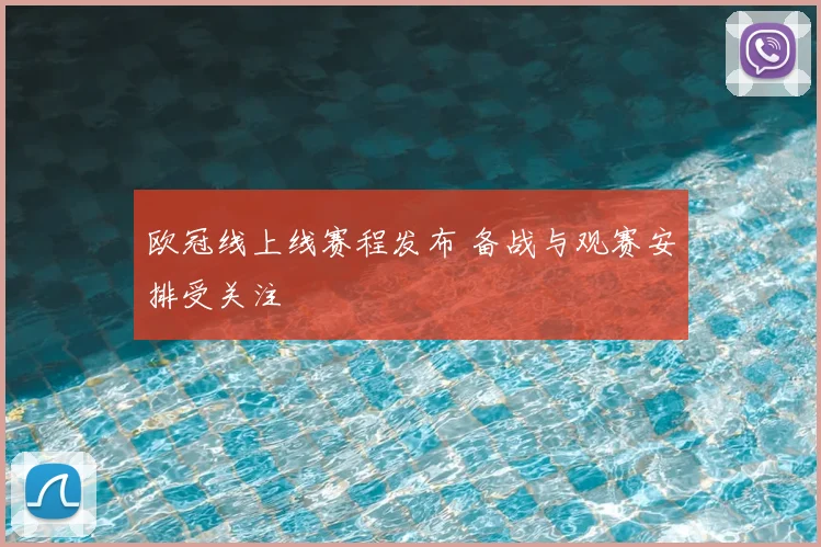 欧冠线上线赛程发布 备战与观赛安排受关注