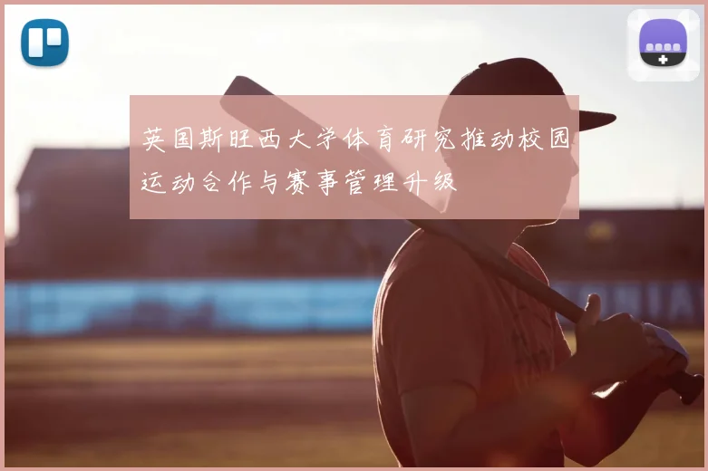 英国斯旺西大学体育研究推动校园运动合作与赛事管理升级