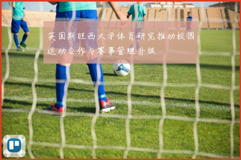 英国斯旺西大学体育研究推动校园运动合作与赛事管理升级