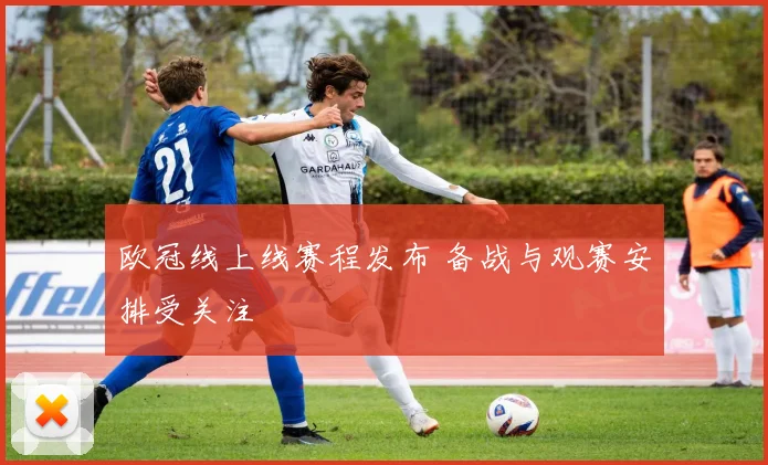 欧冠线上线赛程发布 备战与观赛安排受关注