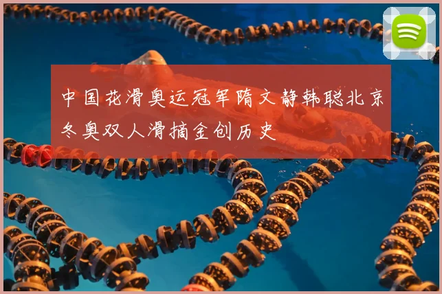 中国花滑奥运冠军隋文静韩聪北京冬奥双人滑摘金创历史
