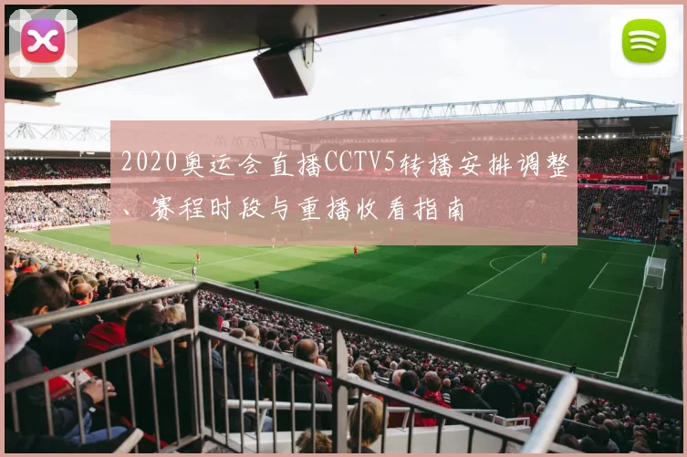 2020奥运会直播CCTV5转播安排调整、赛程时段与重播收看指南