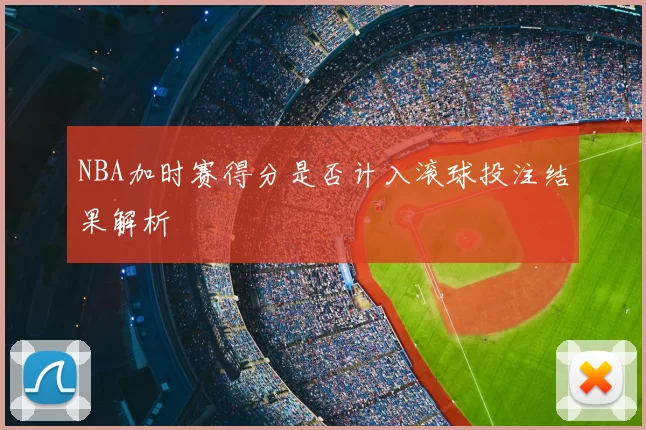 NBA加时赛得分是否计入滚球投注结果解析