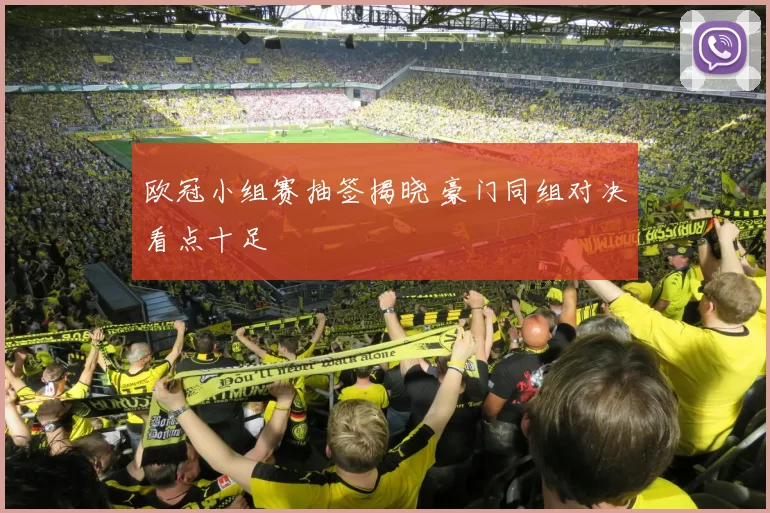 欧冠小组赛抽签揭晓 豪门同组对决看点十足