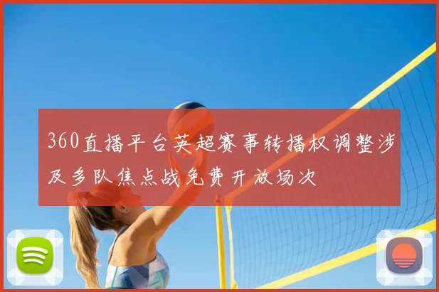360直播平台英超赛事转播权调整涉及多队焦点战免费开放场次