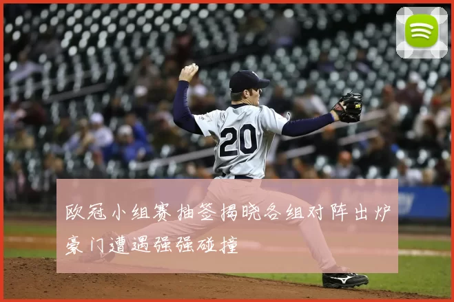 欧冠小组赛抽签揭晓各组对阵出炉豪门遭遇强强碰撞