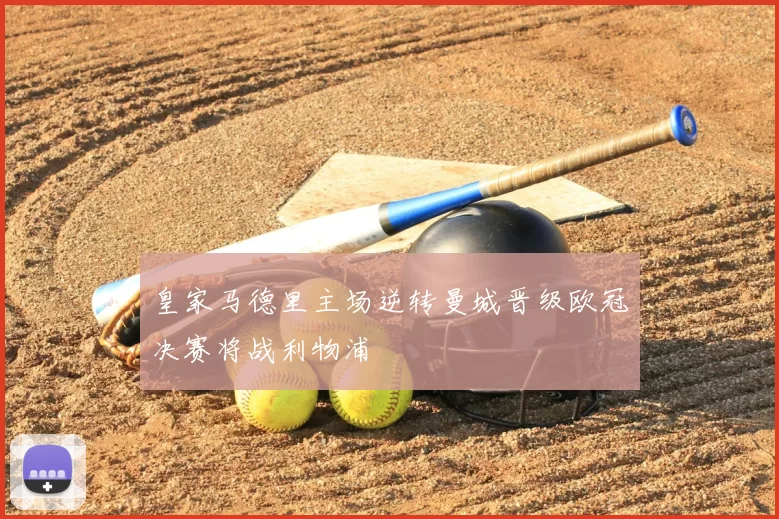 皇家马德里主场逆转曼城晋级欧冠决赛将战利物浦