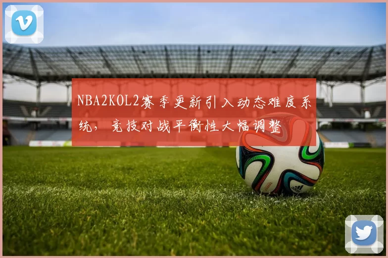 NBA2KOL2赛季更新引入动态难度系统，竞技对战平衡性大幅调整