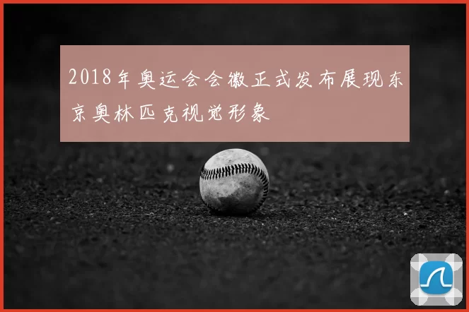 2018年奥运会会徽正式发布展现东京奥林匹克视觉形象