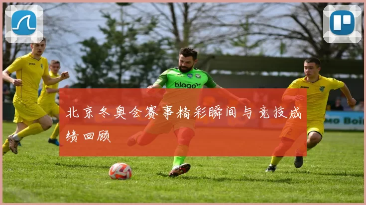 北京冬奥会赛事精彩瞬间与竞技成绩回顾