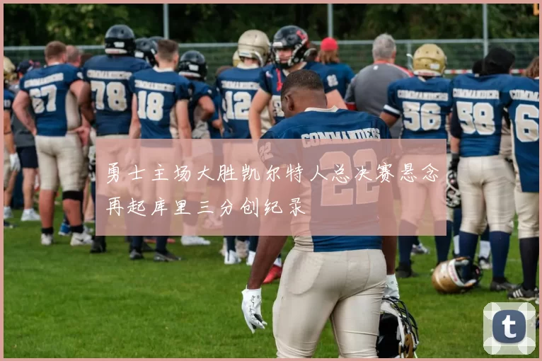 勇士主场大胜凯尔特人总决赛悬念再起库里三分创纪录