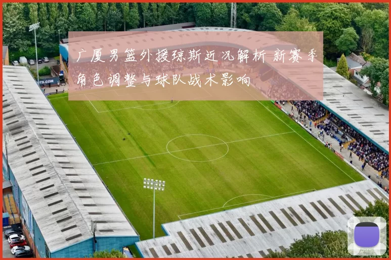 广厦男篮外援琼斯近况解析 新赛季角色调整与球队战术影响