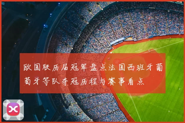欧国联历届冠军盘点法国西班牙葡萄牙等队夺冠历程与赛事看点