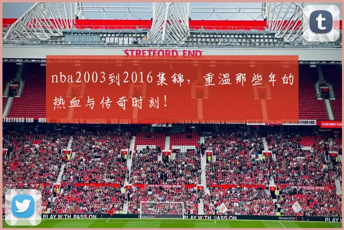 nba2003到2016集锦，重温那些年的热血与传奇时刻！
