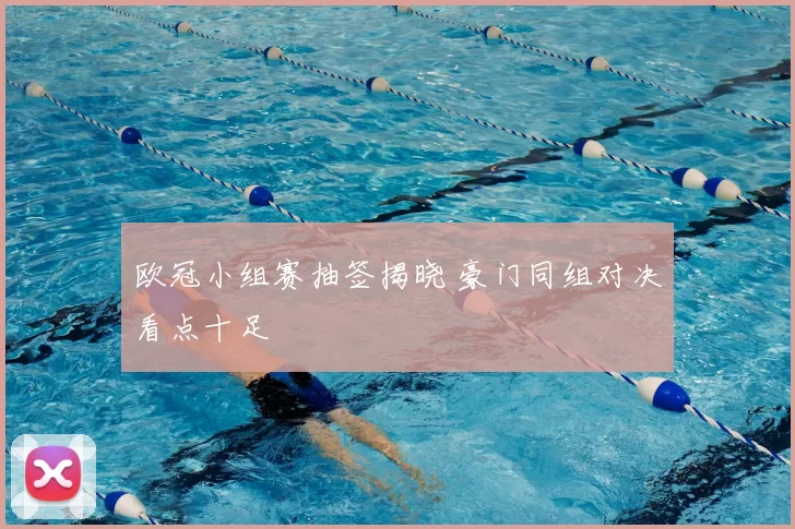 欧冠小组赛抽签揭晓 豪门同组对决看点十足