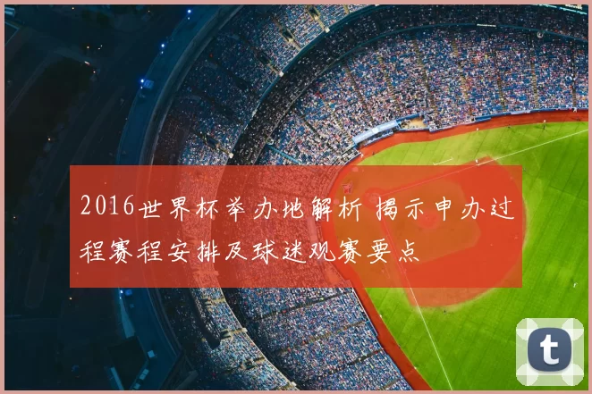 2016世界杯举办地解析 揭示申办过程赛程安排及球迷观赛要点
