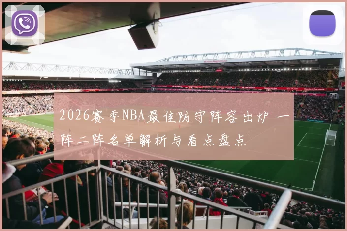 2026赛季NBA最佳防守阵容出炉 一阵二阵名单解析与看点盘点