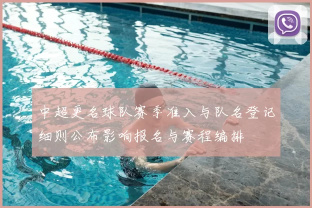 中超更名球队赛季准入与队名登记细则公布影响报名与赛程编排