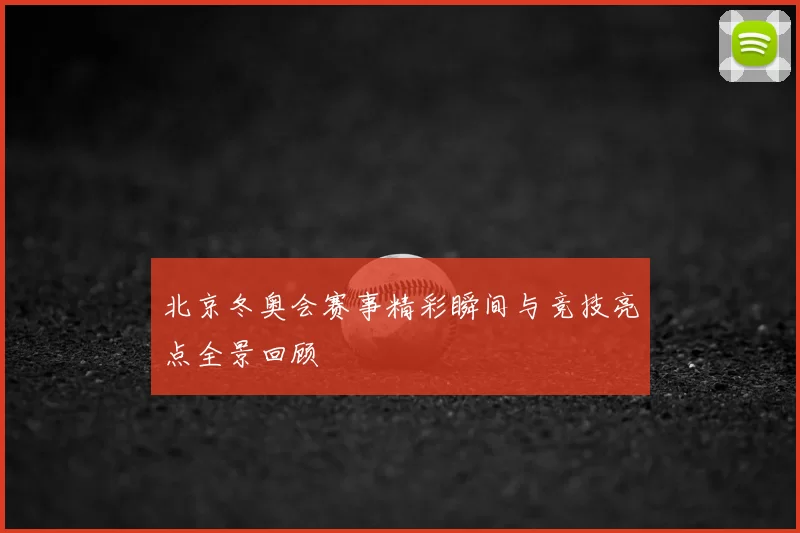 北京冬奥会赛事精彩瞬间与竞技亮点全景回顾