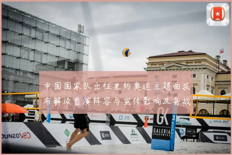 中国国家队出征里约奥运主题曲发布解读首演阵容与宣传影响及备战运用