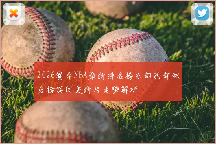 2026赛季NBA最新排名榜东部西部积分榜实时更新与走势解析