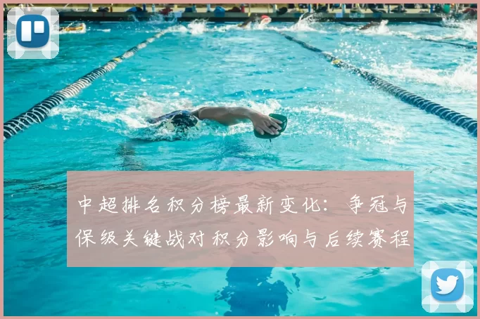 中超排名积分榜最新变化：争冠与保级关键战对积分影响与后续赛程看点