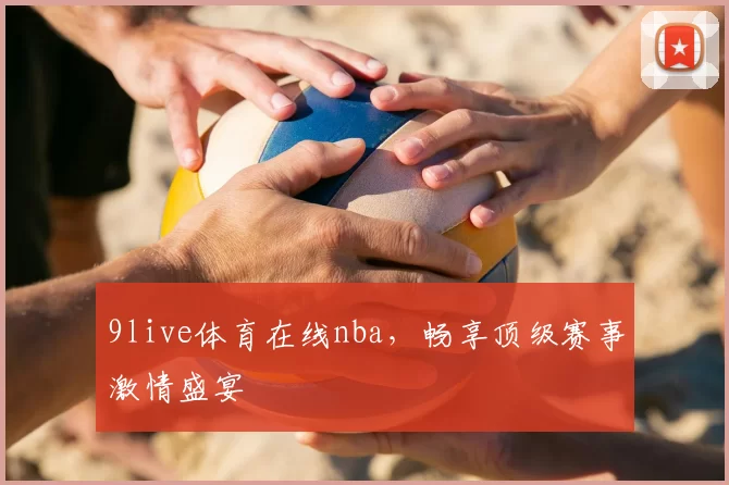 9live体育在线nba，畅享顶级赛事激情盛宴