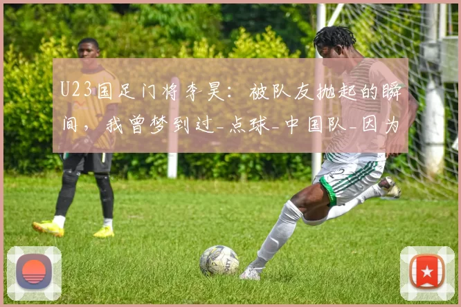 U23国足门将李昊：被队友抛起的瞬间，我曾梦到过_点球_中国队_因为