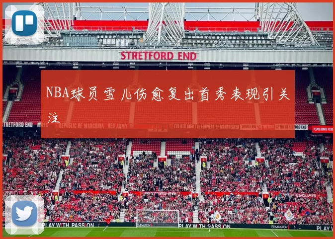 NBA球员雪儿伤愈复出首秀表现引关注