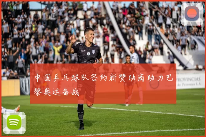 中国乒乓球队签约新赞助商助力巴黎奥运备战