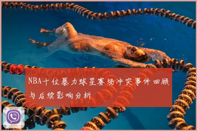 NBA十位暴力球星赛场冲突事件回顾与后续影响分析