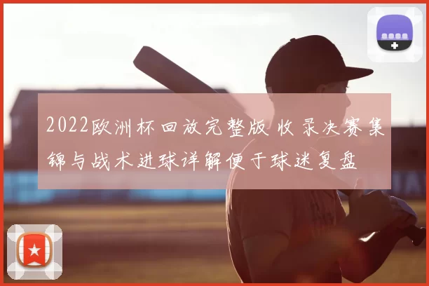 2022欧洲杯回放完整版 收录决赛集锦与战术进球详解便于球迷复盘