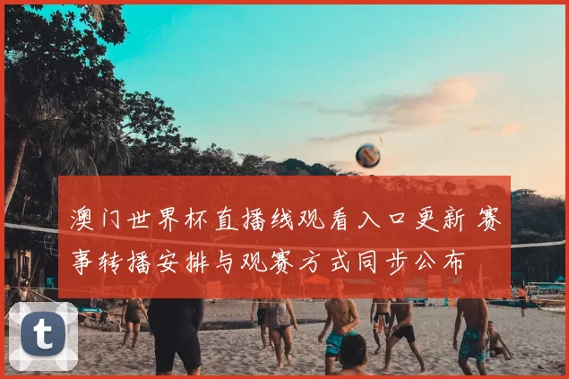 澳门世界杯直播线观看入口更新 赛事转播安排与观赛方式同步公布