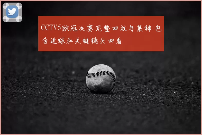 CCTV5欧冠决赛完整回放与集锦 包含进球和关键镜头回看