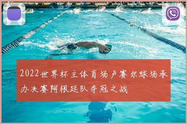 2022世界杯主体育场卢赛尔球场承办决赛阿根廷队夺冠之战