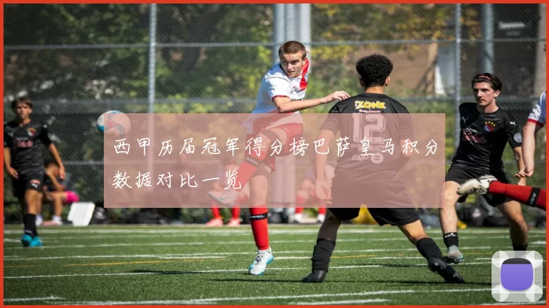 西甲历届冠军得分榜巴萨皇马积分数据对比一览