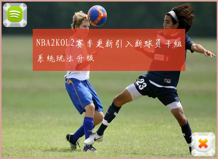 NBA2KOL2赛季更新引入新球员卡组系统玩法升级