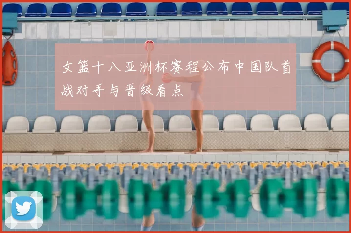 女篮十八亚洲杯赛程公布中国队首战对手与晋级看点