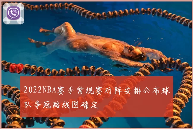 2022NBA赛季常规赛对阵安排公布球队争冠路线图确定