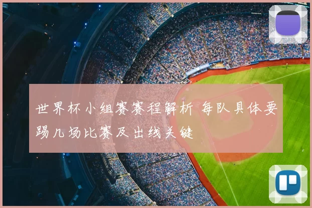 世界杯小组赛赛程解析 每队具体要踢几场比赛及出线关键