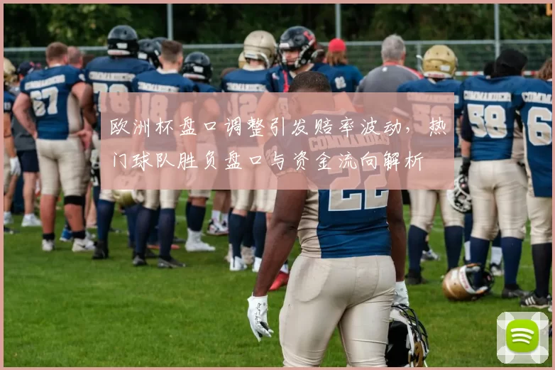 欧洲杯盘口调整引发赔率波动，热门球队胜负盘口与资金流向解析