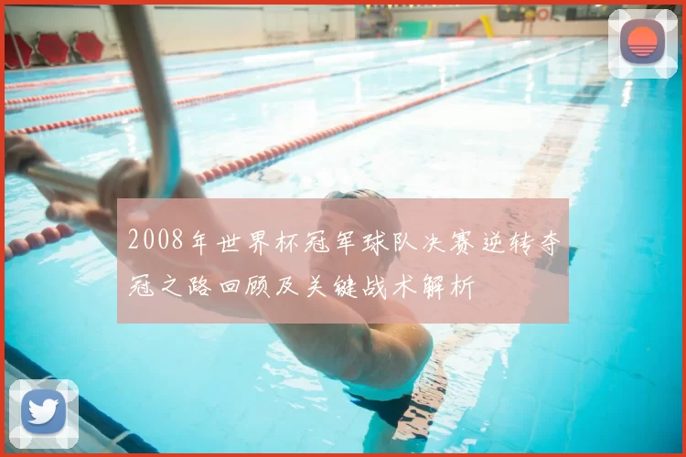 2008年世界杯冠军球队决赛逆转夺冠之路回顾及关键战术解析